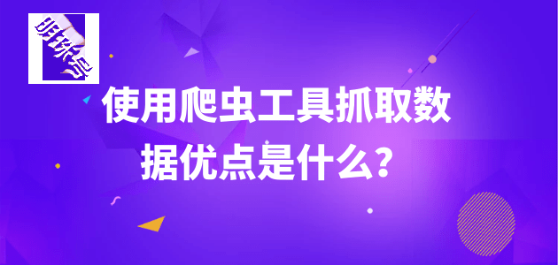 使用爬虫工具抓取数据优势，快来看看