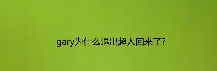 gary为什么退出超人回来了？