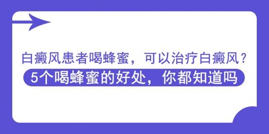 白癜风医生林华：喝蜂蜜，可以治疗白癜风？5个喝蜂蜜的好处