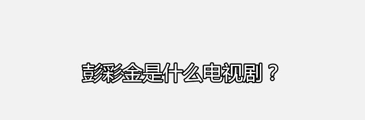 彭彩金是什么电视剧？剧中彭彩金的饰演者是谁？