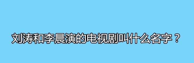 刘涛和李晨演的电视剧叫什么名字？剧中汲布的饰演者是谁？