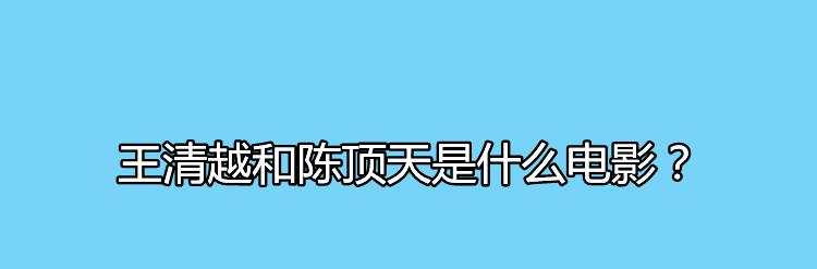 王清越和陈顶天是什么电影？剧中方婷的饰演者是谁？