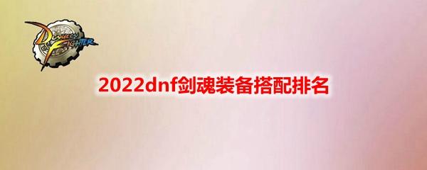 |2022dnf剑魂装备搭配排名