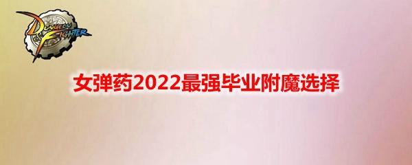 《DNF》女弹药2022最强毕业附魔选择