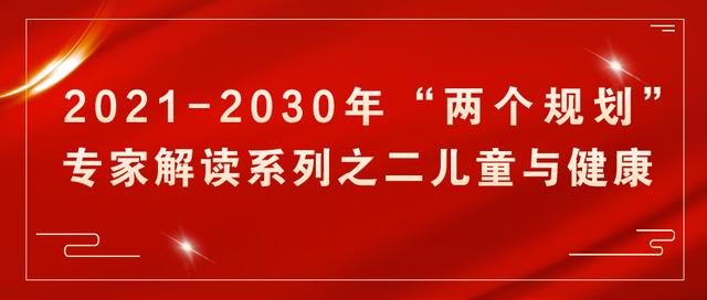 2021—2030年“两个规划”专家解读系列之二儿童与健康